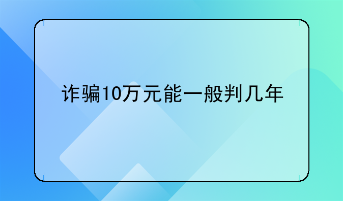 诈骗10万元能一般判几年