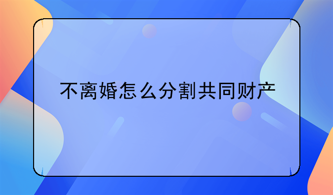 不离婚怎么分割共同财产