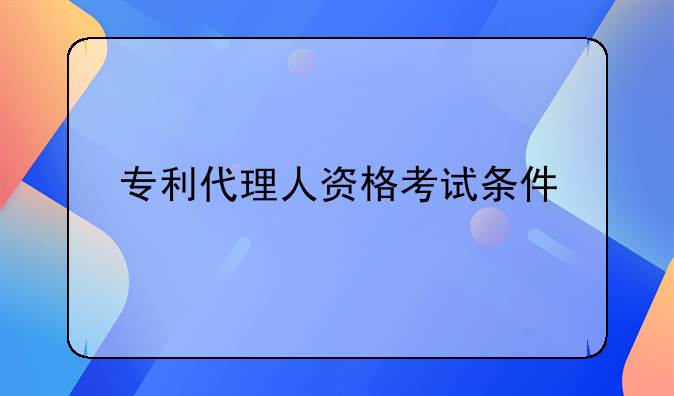 专利代理人资格考试条件