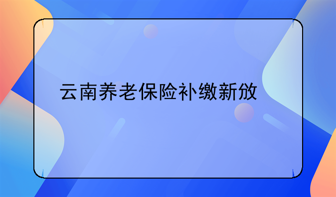 云南养老保险补缴新政策
