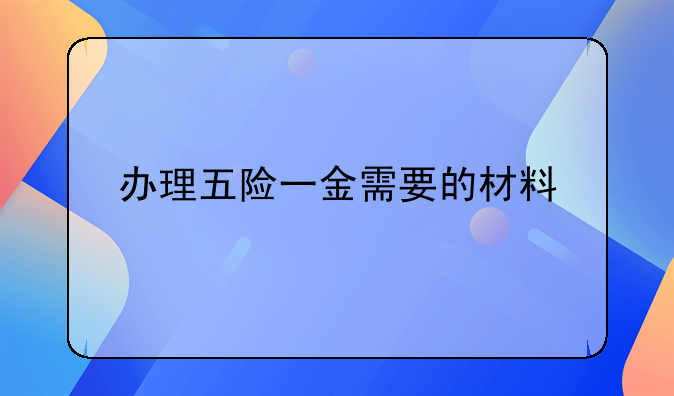 办理五险一金需要的材料