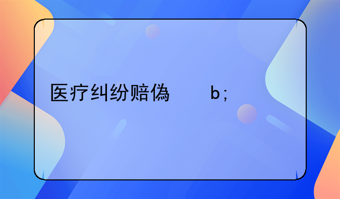 医疗纠纷赔偿明细表详解
