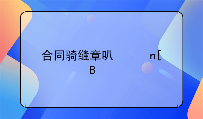 合同骑缝章可以盖两次吗