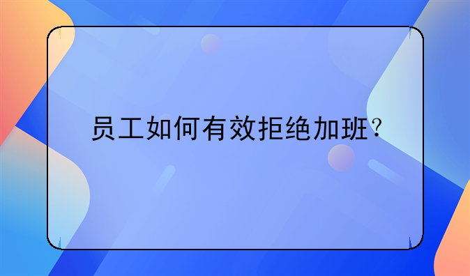员工如何有效拒绝加班？
