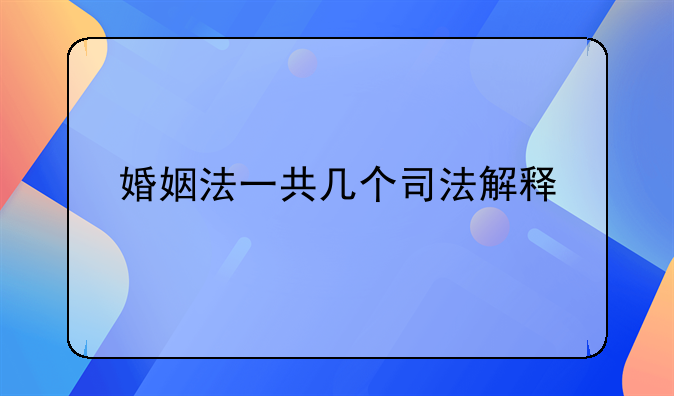 婚姻法一共几个司法解释