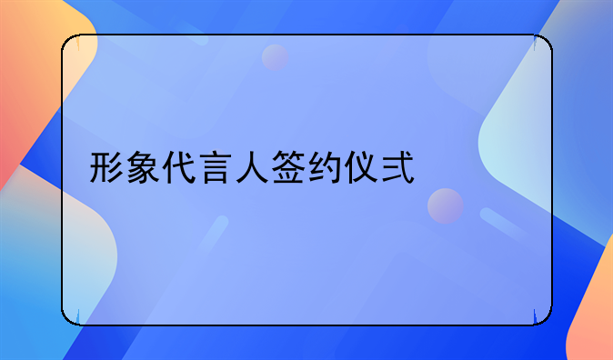 形象代言人签约仪式流程