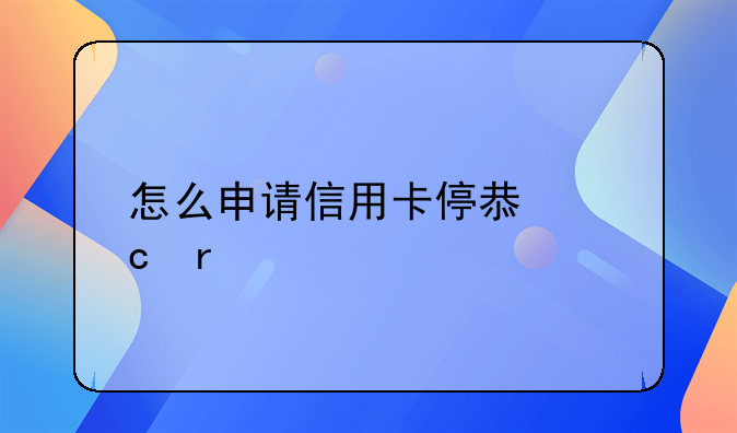 怎么申请信用卡停息还本