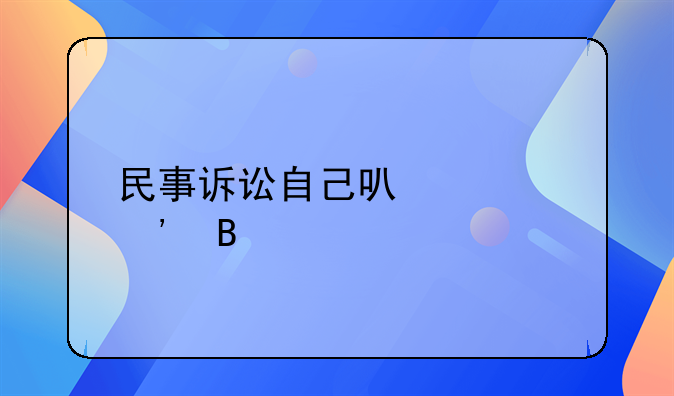 民事诉讼自己可以起诉吗
