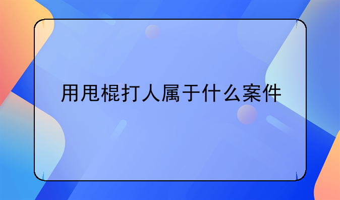 用甩棍打人属于什么案件