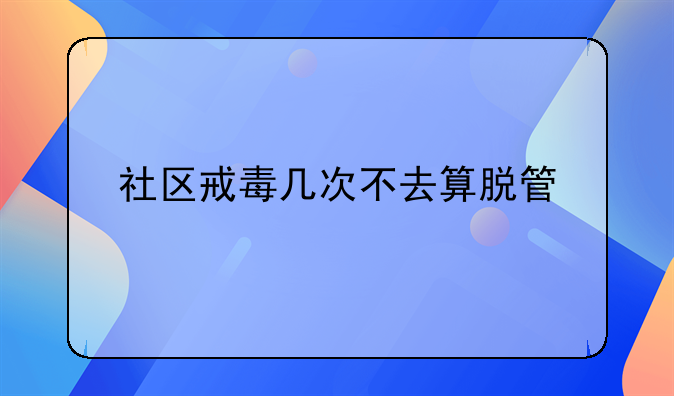 社区戒毒几次不去算脱管
