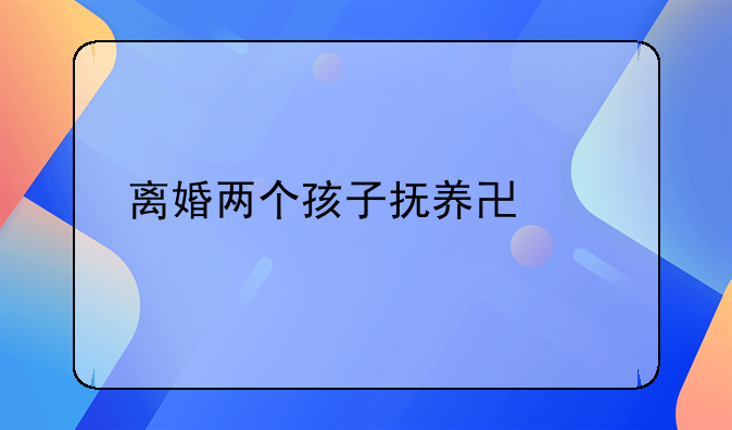 离婚两个孩子抚养协议书
