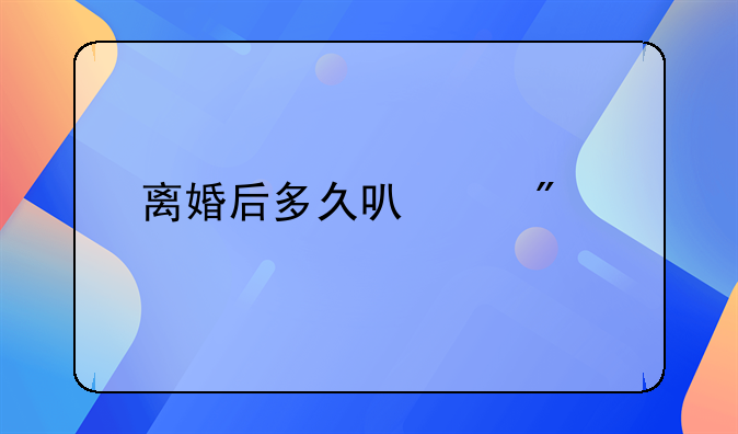 离婚后多久可以分割财产