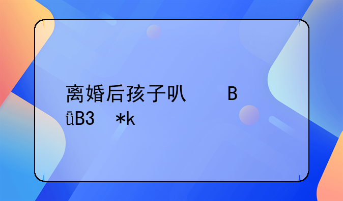 离婚后孩子可否共同抚养