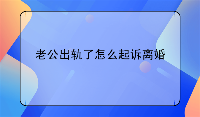 老公出轨了怎么起诉离婚