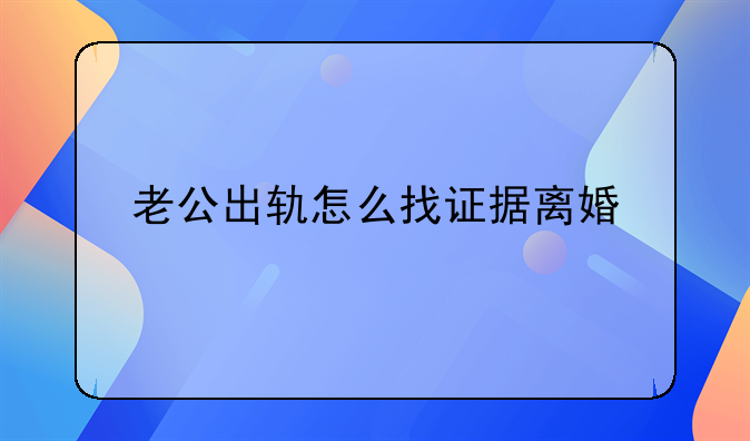 老公出轨怎么找证据离婚