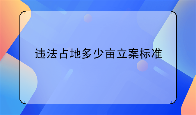 违法占地多少亩立案标准