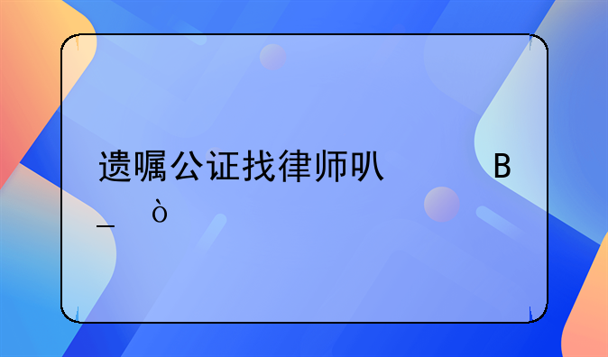遗嘱公证找律师可以吗？