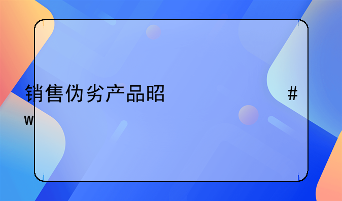 销售伪劣产品是什么违法