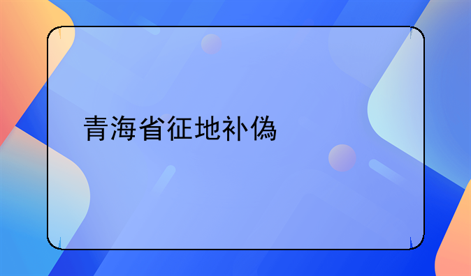青海省征地补偿标准规定