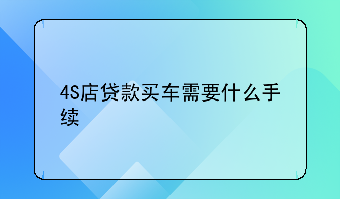 4S店贷款买车需要什么手续