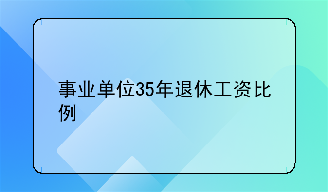 事业单位35年退休工资比例