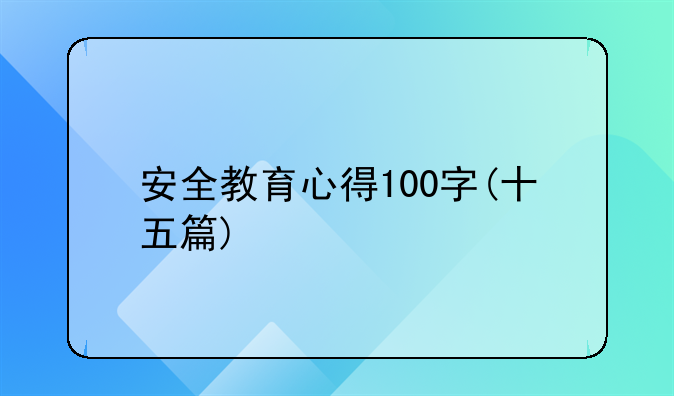 安全教育心得100字(十五篇)