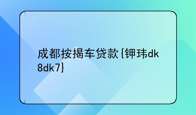 成都按揭车贷款{钾玮dk8dk7}