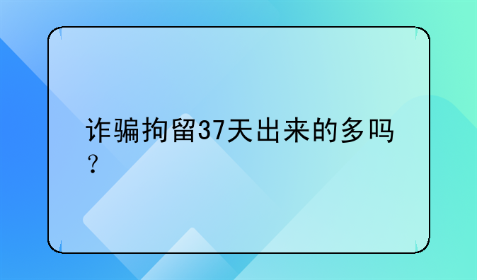 诈骗拘留37天出来的多吗？