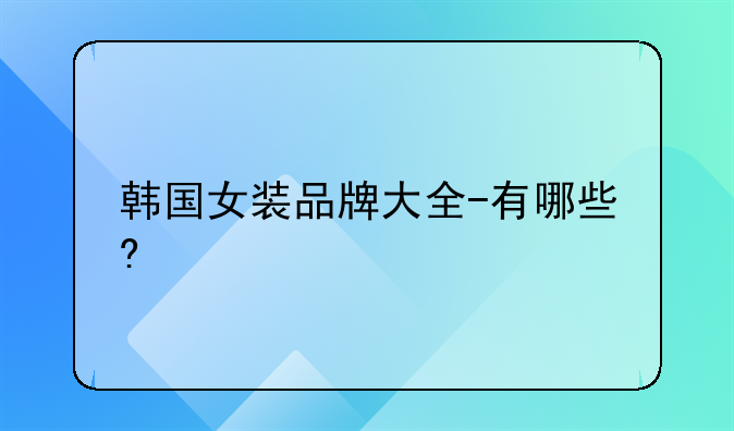 韩国女装品牌大全-有哪些?