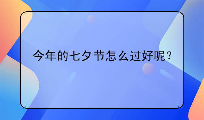 今年的七夕节怎么过好呢？