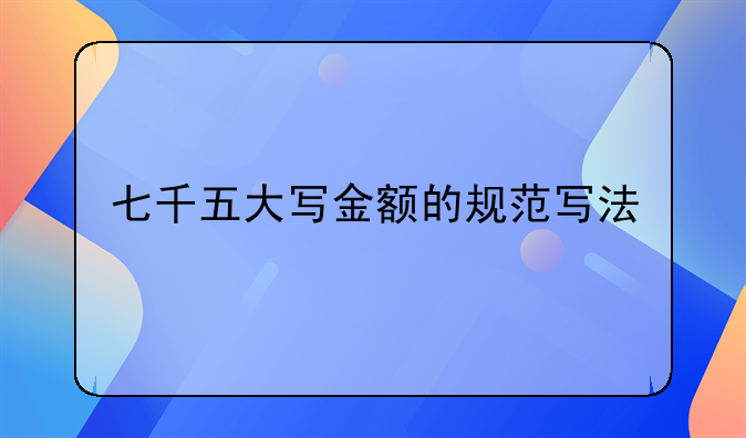 七千五大写金额的规范写法