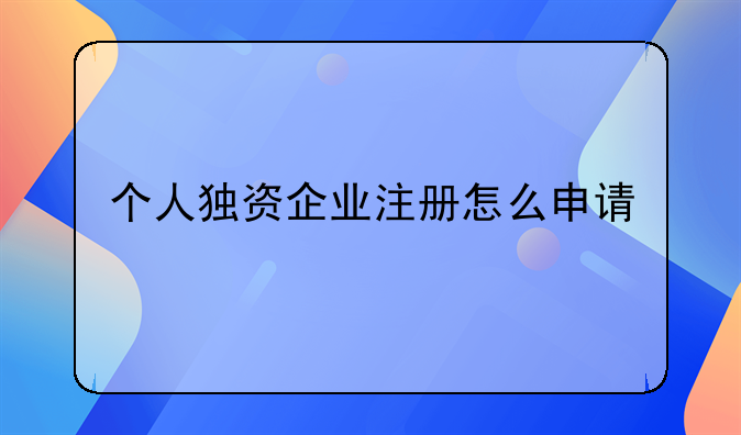 个人独资企业注册怎么申请