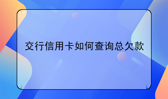 交行信用卡如何查询总欠款