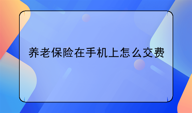 养老保险在手机上怎么交费