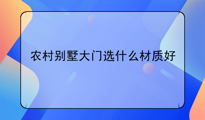 农村别墅大门选什么材质好
