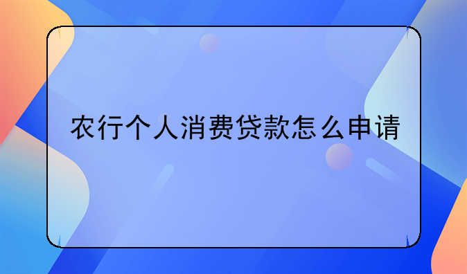 农行个人消费贷款怎么申请
