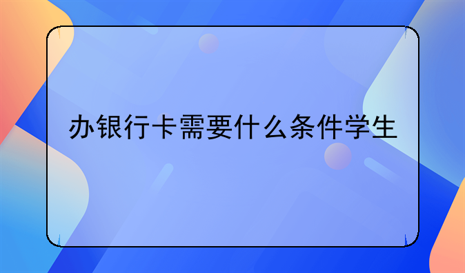 办银行卡需要什么条件学生