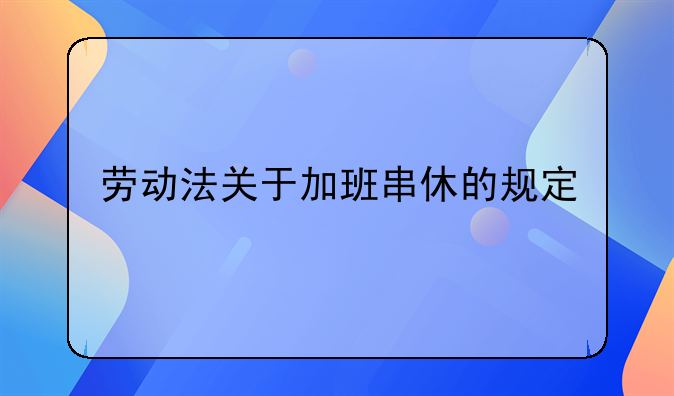 劳动法关于加班串休的规定