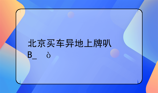 北京买车异地上牌可以吗？