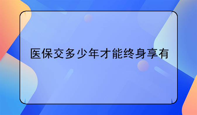 医保交多少年才能终身享有