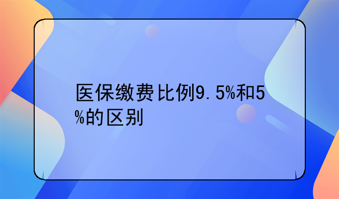 医保缴费比例9.5%和5%的区别