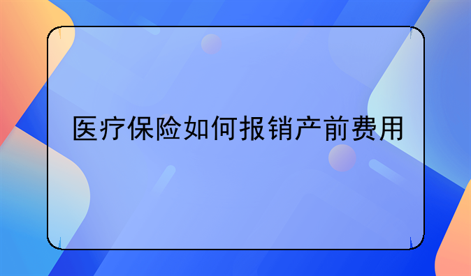 医疗保险如何报销产前费用