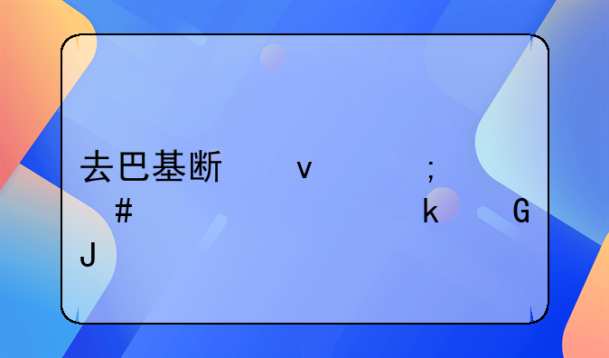 去巴基斯坦怎么签证多少钱