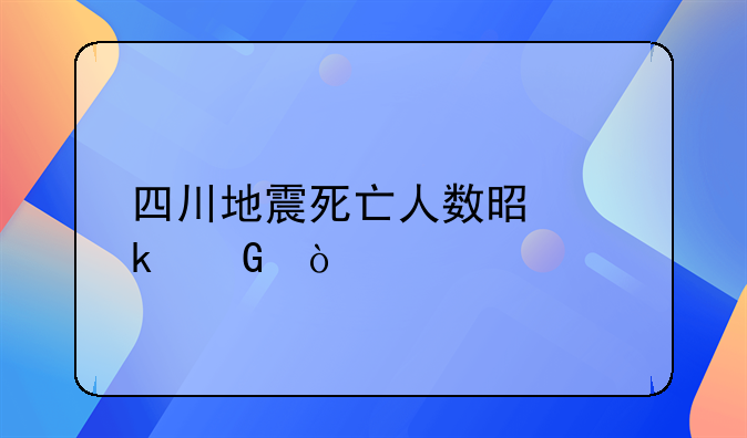 四川地震死亡人数是多少？
