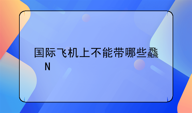 国际飞机上不能带哪些食品