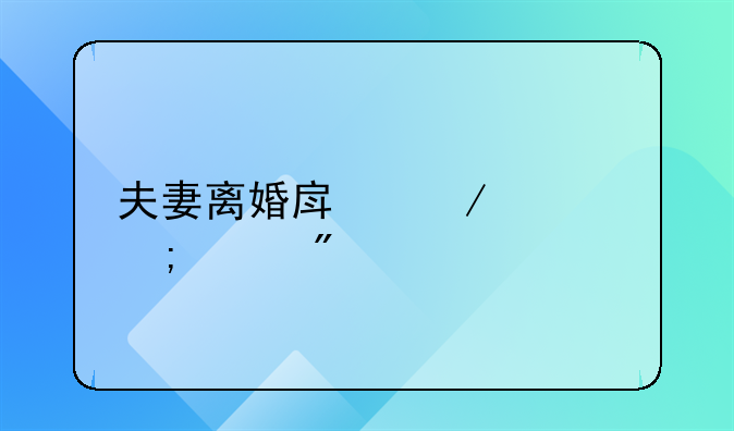 夫妻离婚房屋财产怎样分割