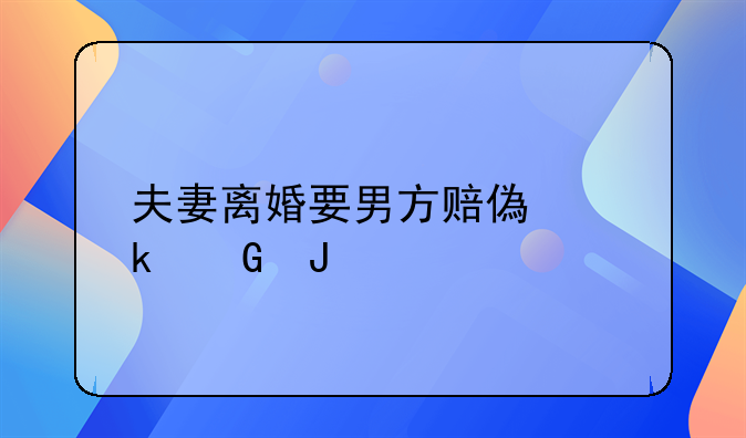 夫妻离婚要男方赔偿多少钱