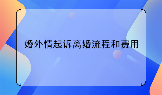 婚外情起诉离婚流程和费用