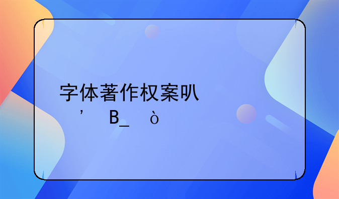 字体著作权案可以起诉吗？