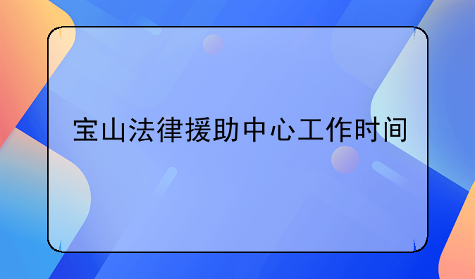 宝山法律援助中心工作时间